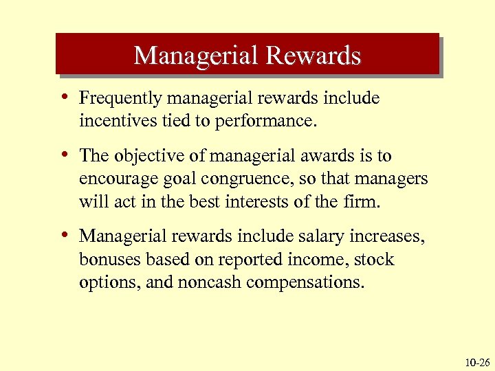 Managerial Rewards • Frequently managerial rewards include incentives tied to performance. • The objective