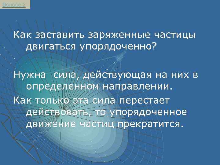 Постоянные вопрос. Какая сила заставляет заряженные частицы двигаться направленно. Что может заставить заряженные частицы упорядоченно. Что может заставить частицы упорядоченно двигаться. Что может заставить заряженные частицы двигаться.