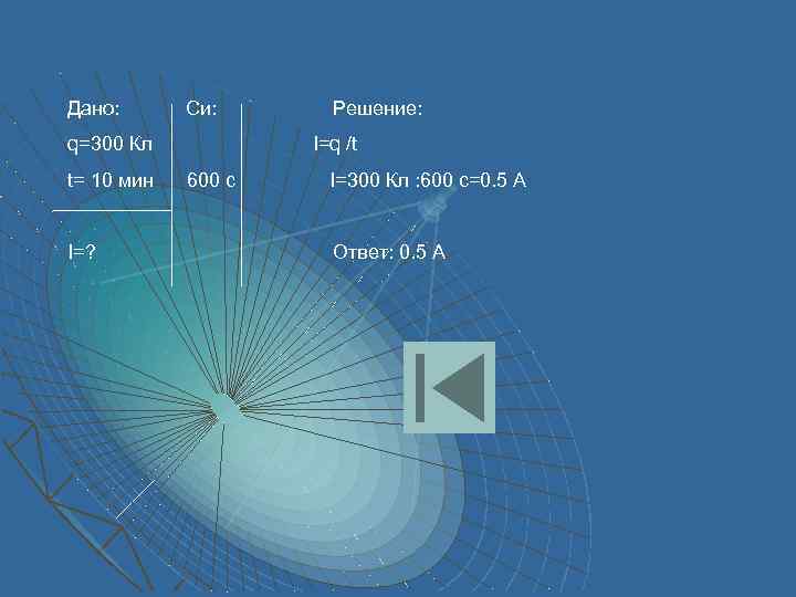 Дано: Си: q=300 Кл t= 10 мин I=? Решение: I=q /t 600 с I=300