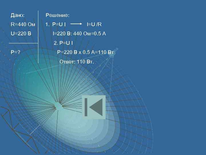 Дано: Решение: R=440 Ом 1. P=U I U=220 В I=U /R I=220 B: 440