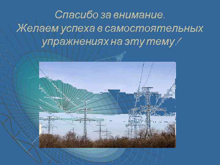 Спасибо за внимание. Желаем успеха в самостоятельных упражнениях на эту тему! 