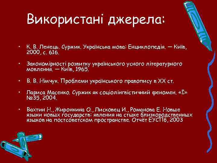 Використані джерела: • К. В. Ленець. Суржик. Українська мова: Енциклопедія. — Київ, 2000, с.