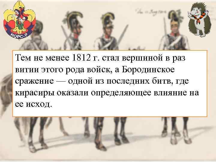 Тем не менее 1812 г. стал вершиной в раз витии этого рода войск, а