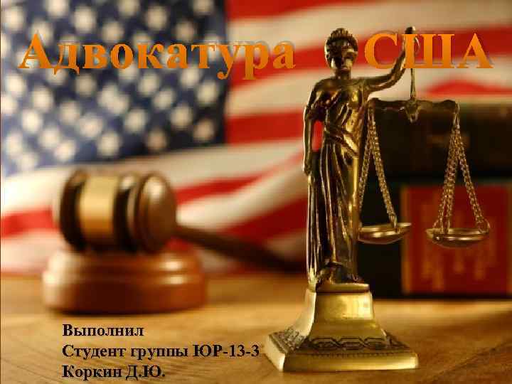 Адвокатура Выполнил Студент группы ЮР-13 -3 Коркин Д. Ю. США 