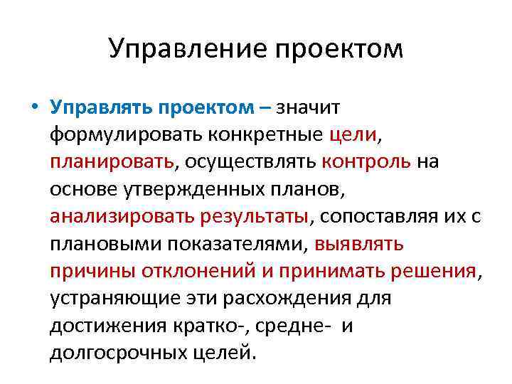 Управление проектом • Управлять проектом – значит формулировать конкретные цели, планировать, осуществлять контроль на
