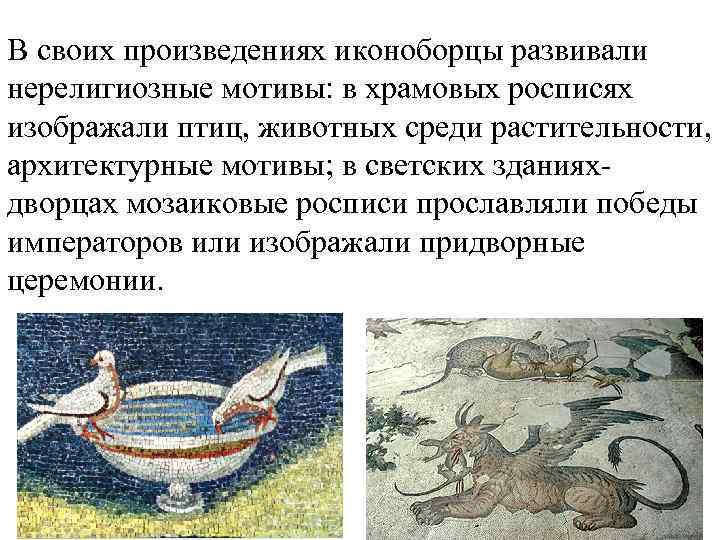 В своих произведениях иконоборцы развивали нерелигиозные мотивы: в храмовых росписях изображали птиц, животных среди
