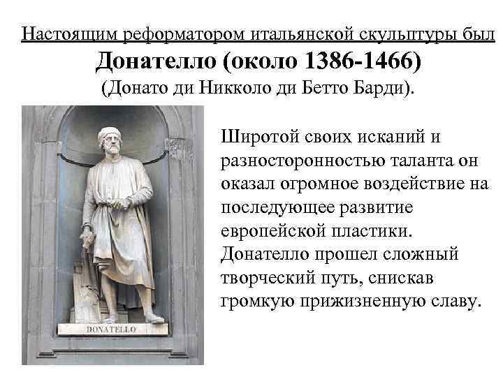 Настоящим реформатором итальянской скульптуры был Донателло (около 1386 -1466) (Донато ди Никколо ди Бетто