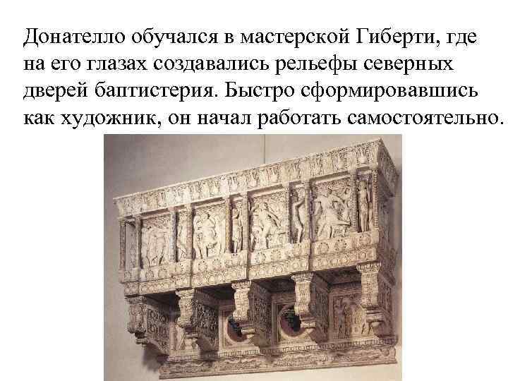 Донателло обучался в мастерской Гиберти, где на его глазах создавались рельефы северных дверей баптистерия.