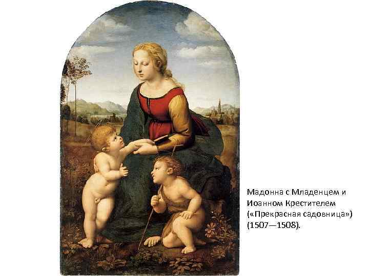 Мадонна с Младенцем и Иоанном Крестителем ( «Прекрасная садовница» ) (1507— 1508). 