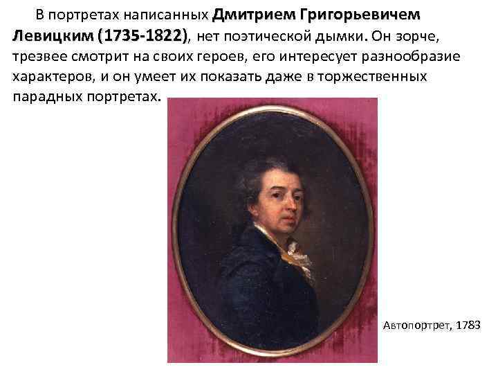  В портретах написанных Дмитрием Григорьевичем Левицким (1735 -1822), нет поэтической дымки. Он зорче,