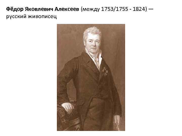 Фёдор Яковлевич Алексеев (между 1753/1755 - 1824) — русский живописец 