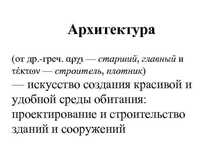 Архитектура (от др. -греч. αρχι — старший, главный и τέκτων — строитель, плотник) —