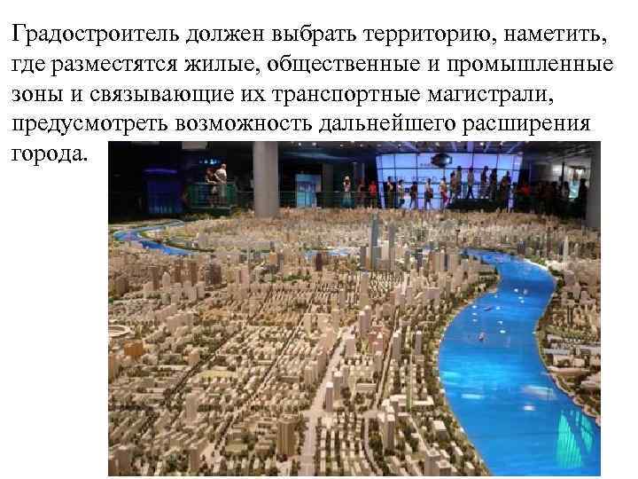 Градостроитель должен выбрать территорию, наметить, где разместятся жилые, общественные и промышленные зоны и связывающие