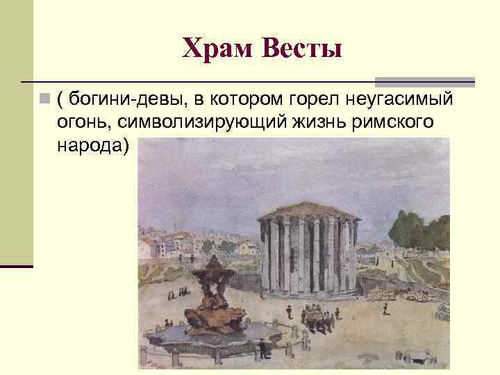 Храм Весты n ( богини-девы, в котором горел неугасимый огонь, символизирующий жизнь римского народа)