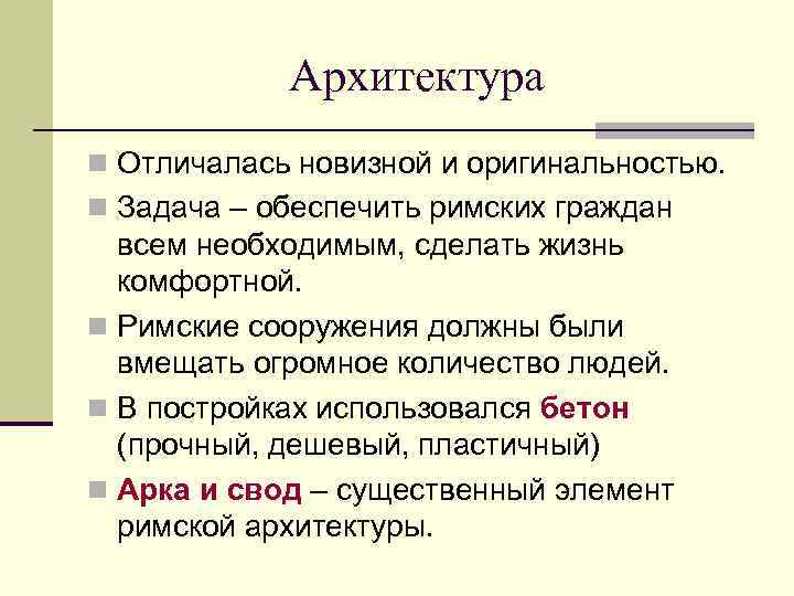 Архитектура n Отличалась новизной и оригинальностью. n Задача – обеспечить римских граждан всем необходимым,