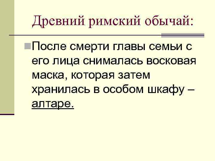 Древний римский обычай: n. После смерти главы семьи с его лица снималась восковая маска,