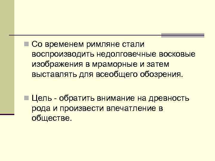 n Со временем римляне стали воспроизводить недолговечные восковые изображения в мраморные и затем выставлять