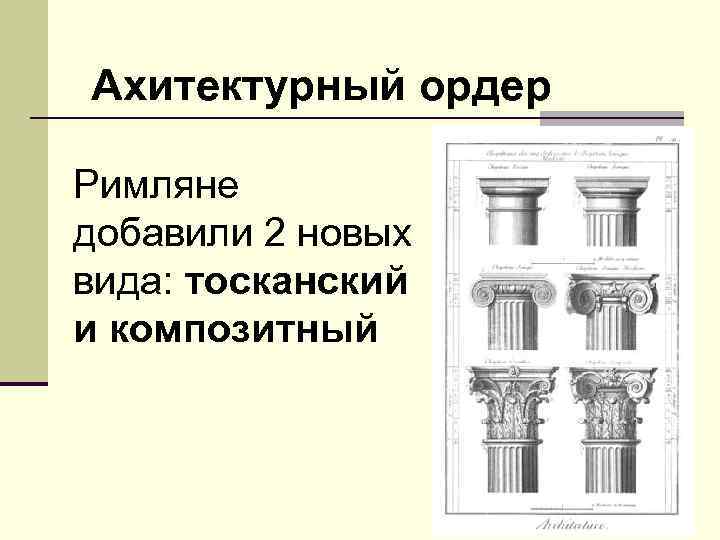 Ахитектурный ордер Римляне добавили 2 новых вида: тосканский и композитный 