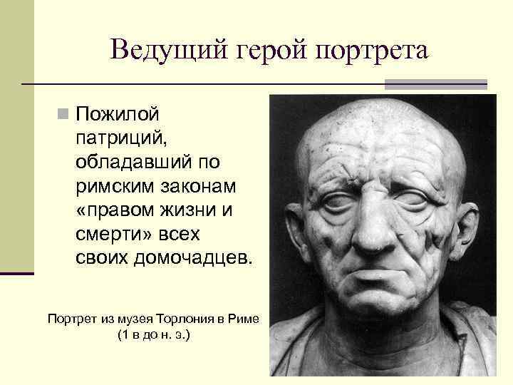 Ведущий герой портрета n Пожилой патриций, обладавший по римским законам «правом жизни и смерти»