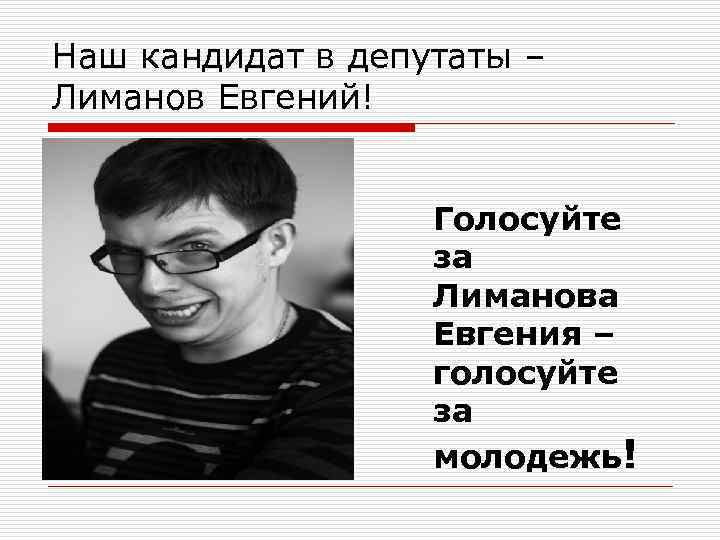 Наш кандидат в депутаты – Лиманов Евгений! Голосуйте за Лиманова Евгения – голосуйте за