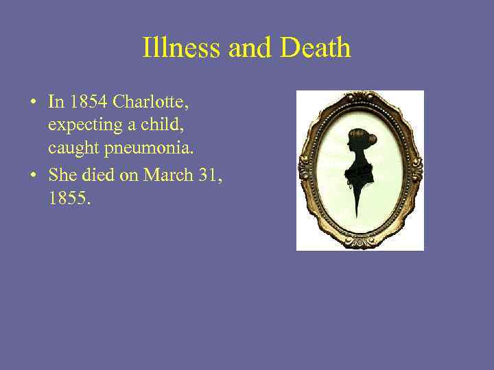 Illness and Death • In 1854 Charlotte, expecting a child, caught pneumonia. • She