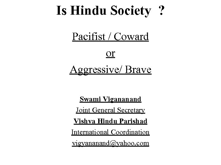 Is Hindu Society ? Pacifist / Coward or Aggressive/ Brave Swami Vigananand Joint General