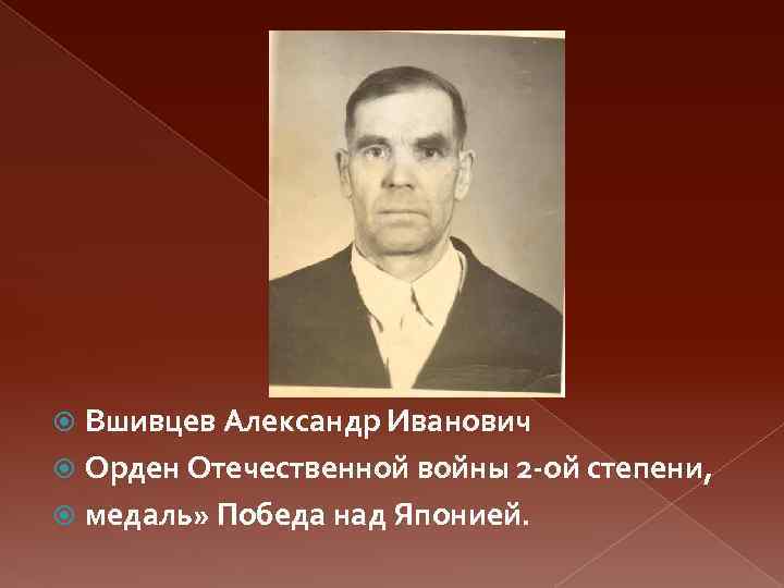 Вшивцев Александр Иванович Орден Отечественной войны 2 -ой степени, медаль» Победа над Японией. 