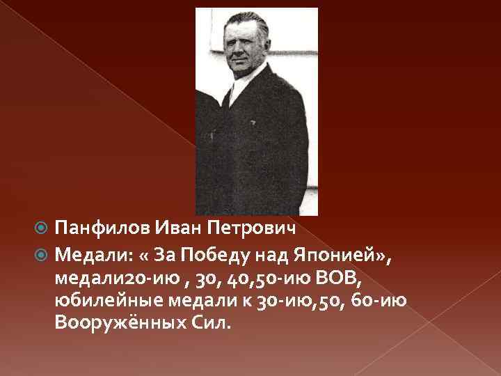 Панфилов Иван Петрович Медали: « За Победу над Японией» , медали 20 -ию ,