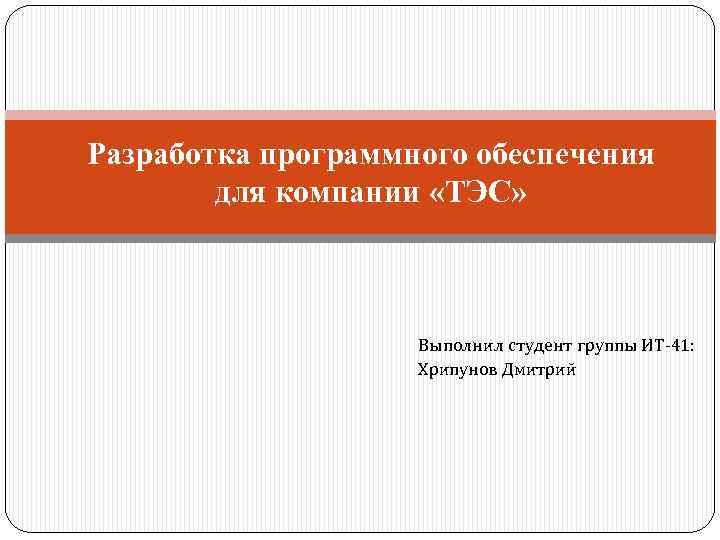 Разработка программного обеспечения для компании «ТЭС» Выполнил студент группы ИТ-41: Хрипунов Дмитрий 