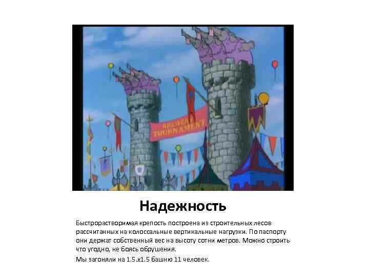Надежность Быстрорастворимая крепость построена из строительных лесов рассчитанных на колоссальные вертикальные нагрузки. По паспорту