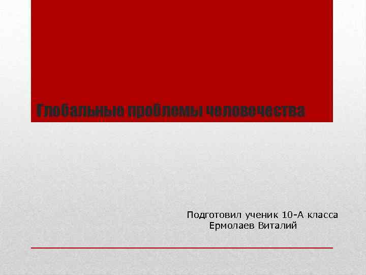 Глобальные проблемы человечества Подготовил ученик 10 -А класса Ермолаев Виталий 