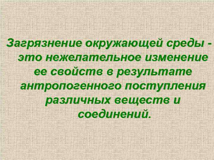 Загрязнение окружающей среды это нежелательное изменение ее свойств в результате антропогенного поступления различных веществ