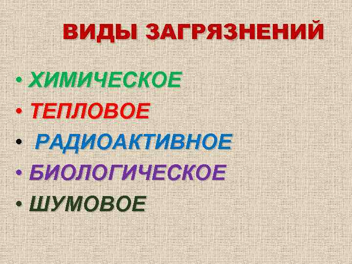 ВИДЫ ЗАГРЯЗНЕНИЙ • ХИМИЧЕСКОЕ • ТЕПЛОВОЕ • РАДИОАКТИВНОЕ • БИОЛОГИЧЕСКОЕ • ШУМОВОЕ 