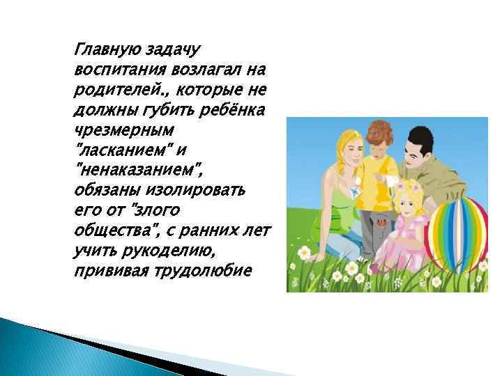 Главную задачу воспитания возлагал на родителей. , которые не должны губить ребёнка чрезмерным 