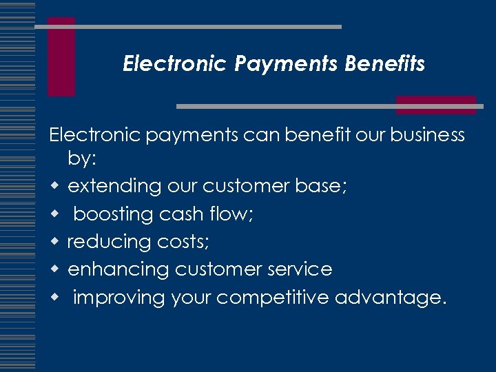 Electronic Payments Benefits Electronic payments can benefit our business by: w extending our customer