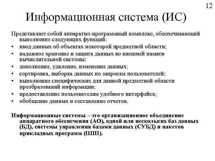 12 Информационная система (ИС) Представляет собой аппаратно-программный комплекс, обеспечивающий выполнение следующих функций: • ввод