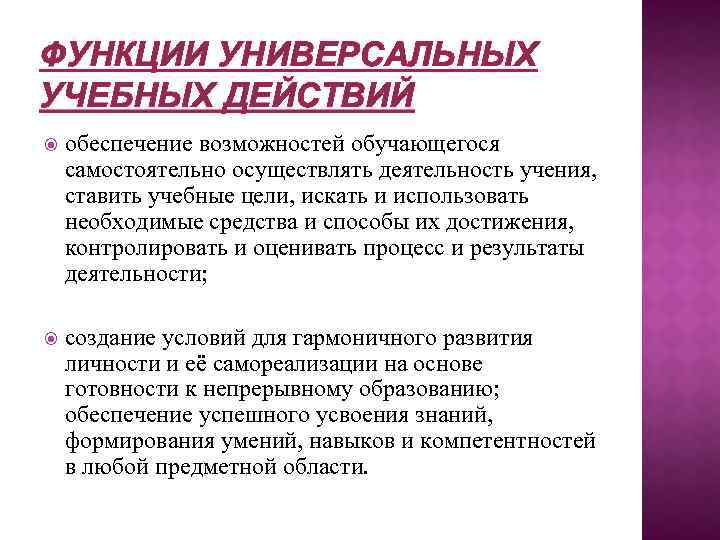 ФУНКЦИИ УНИВЕРСАЛЬНЫХ УЧЕБНЫХ ДЕЙСТВИЙ обеспечение возможностей обучающегося самостоятельно осуществлять деятельность учения, ставить учебные цели,