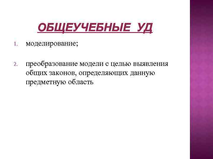 ОБЩЕУЧЕБНЫЕ УД 1. моделирование; 2. преобразование модели с целью выявления общих законов, определяющих данную