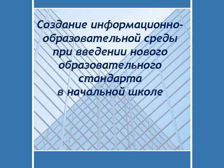 Создание информационнообразовательной среды при введении нового образовательного стандарта в начальной школе 