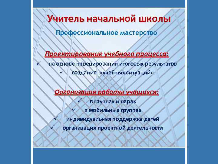 Учитель начальной школы Профессиональное мастерство Проектирование учебного процесса: ü на основе проецирования итоговых результатов