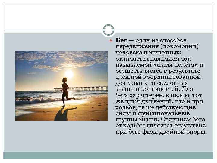  Бег — один из способов передвижения (локомоции) человека и животных; отличается наличием так