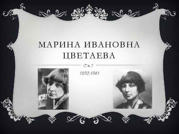 МАРИНА ИВАНОВНА ЦВЕТАЕВА 1892 -1941 