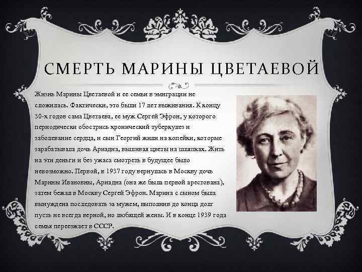 СМЕРТЬ МАРИНЫ ЦВЕТАЕВОЙ Жизнь Марины Цветаевой и ее семьи в эмиграции не сложилась. Фактически,
