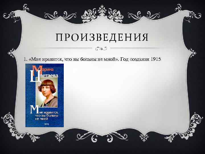 ПРОИЗВЕДЕНИЯ 1. «Мне нравится, что вы больны не мной» . Год создания 1915 
