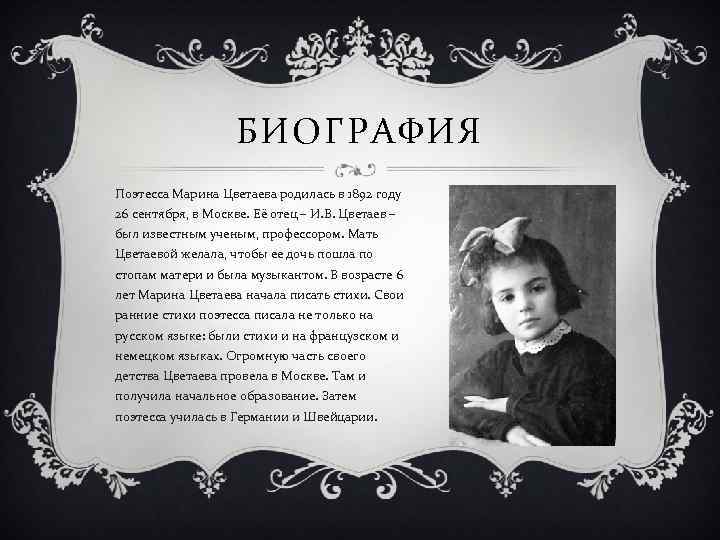БИОГРАФИЯ Поэтесса Марина Цветаева родилась в 1892 году 26 сентября, в Москве. Её отец