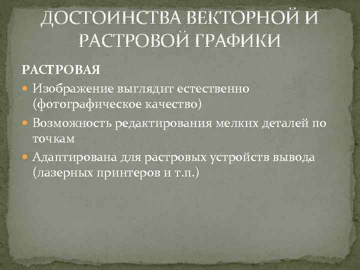 ДОСТОИНСТВА ВЕКТОРНОЙ И РАСТРОВОЙ ГРАФИКИ РАСТРОВАЯ Изображение выглядит естественно (фотографическое качество) Возможность редактирования мелких