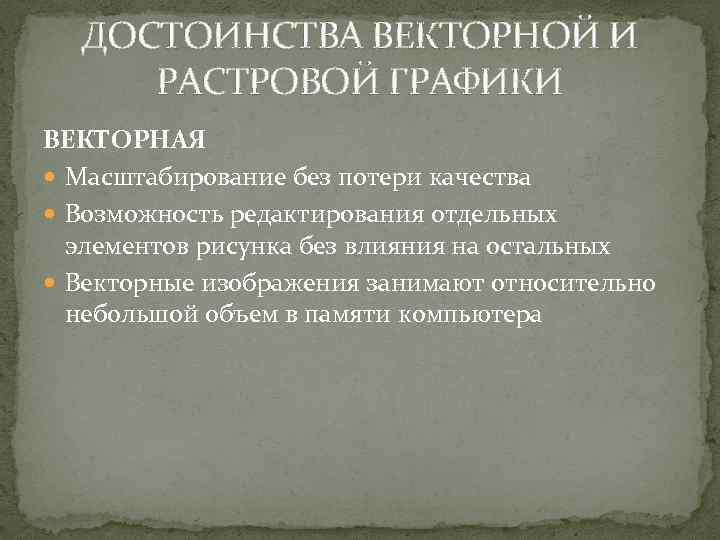 ДОСТОИНСТВА ВЕКТОРНОЙ И РАСТРОВОЙ ГРАФИКИ ВЕКТОРНАЯ Масштабирование без потери качества Возможность редактирования отдельных элементов