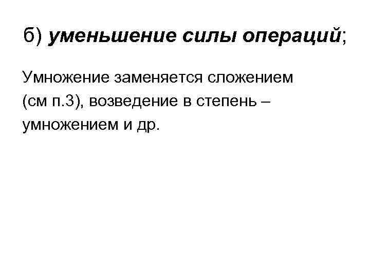 б) уменьшение силы операций; Умножение заменяется сложением (см п. 3), возведение в степень –