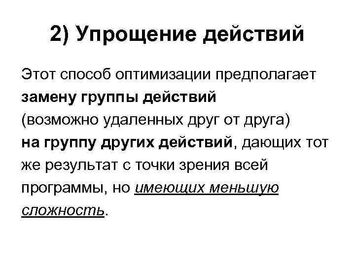 2) Упрощение действий Этот способ оптимизации предполагает замену группы действий (возможно удаленных друг от