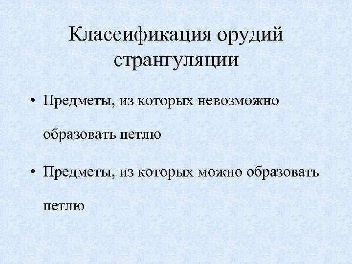 Классификация орудий странгуляции • Предметы, из которых невозможно образовать петлю • Предметы, из которых